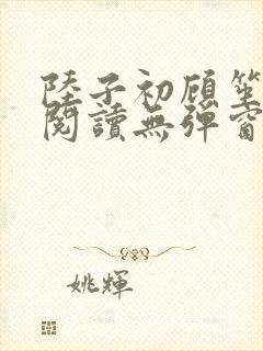 陆子初顾笙免费阅读无弹窗笔趣阁