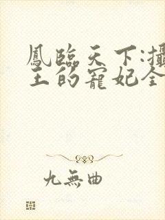 凤临天下:摄政王的宠妃全文免费阅读