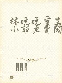 林晚晚重生女主小说免费阅读