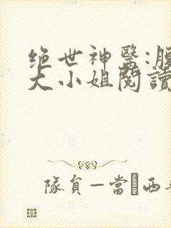 绝世神医:腹黑大小姐阅读无弹窗