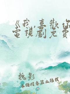 《我,喜欢你》电视剧免费看