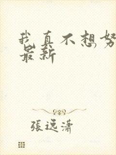 我真不想努力了最新