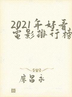 2021年好看电影排行榜前十名