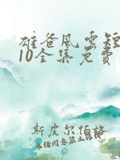 雄爸风云短剧110全集免费观看