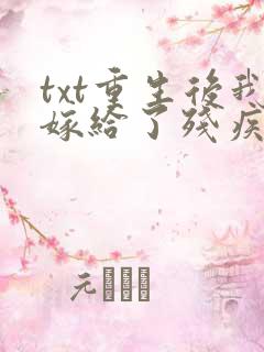 txt重生后我嫁给了残疾大佬