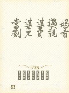 当婆婆遇妈电视剧免费观看全集