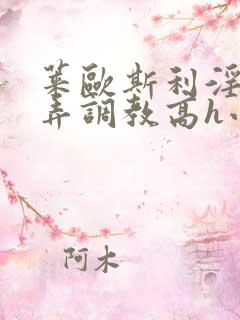 莱欧斯利淫堕玩弄调教高h小说