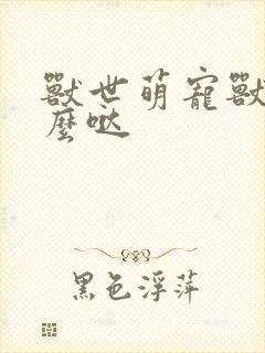 兽世萌宠兽夫么么哒