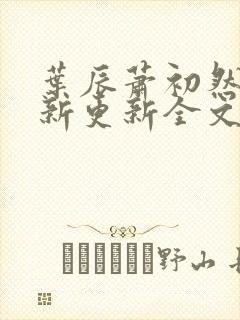 叶辰萧初然最快新更新全文免费