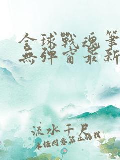 全球战魂笔趣阁无弹窗最新章节更新