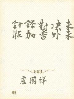 针锋对决未删减版加番外未删减