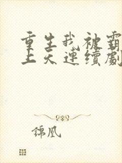 重生我被霸总宠上天连续剧短剧在线观看