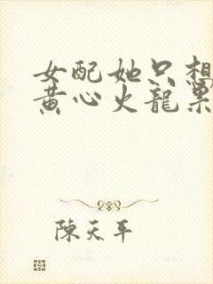 女配她只想被渣黄心火龙果