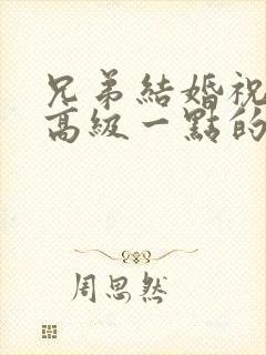 兄弟结婚祝福语高级一点的