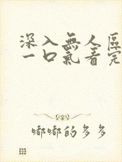 深入无人区短剧一口气看完