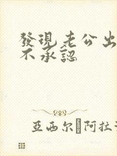 发现老公出轨还不承认