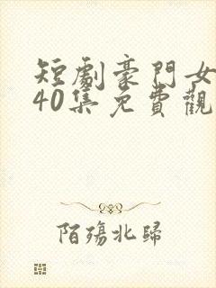 短剧豪门女王第40集免费观看