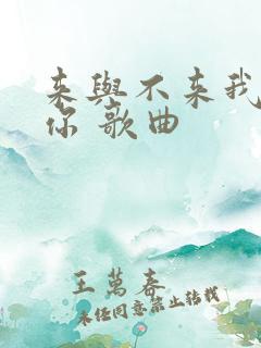 来与不来我都等你 歌曲