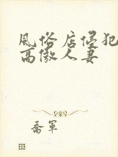 风俗店侵犯邻居高傲人妻