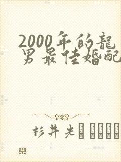 2000年的龙男最佳婚配属相