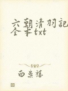六朝清羽记未删全本txt