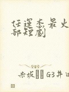 任运杰最火的三部短剧