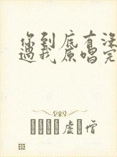 你到底有没有爱过我原唱完整版