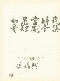 如果当时我说了爱短剧全集免费观看