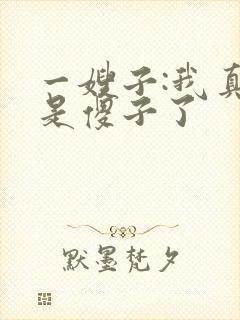 一嫂子:我真不是傻子了