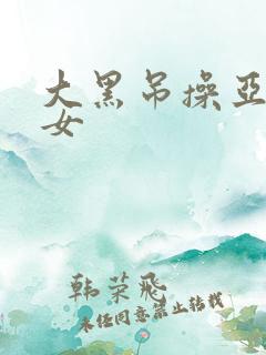 大黑吊操亚洲美女