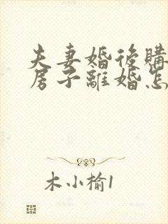 夫妻婚后购买的房子离婚怎么分