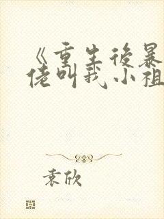 《重生后暴躁大佬叫我小祖宗》