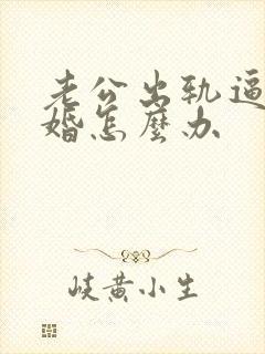 老公出轨逼我离婚怎么办