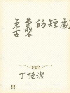 免费的短剧大全古装