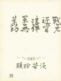 叶军浪近战狂兵的无弹窗免费阅读笔趣阁