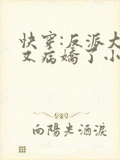 快穿:反派大佬又病娇了小说