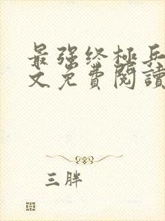 最强终极兵王全文免费阅读