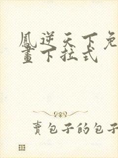 凤逆天下免费漫画下拉式