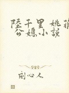 陆千里 姚菲菲 公媳小说