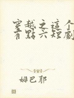 穿越之这个皇子有点六短剧100集