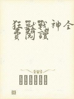 狂兽战神全文免费阅读