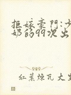 拒嫁豪门:少奶奶的99次出逃小说