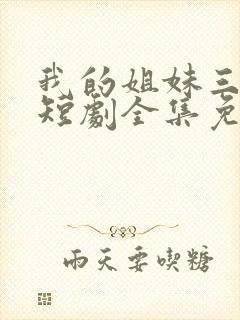 我的姐妹三千岁短剧全集免费观看