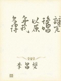 多年以后谁还记得我原唱完整版