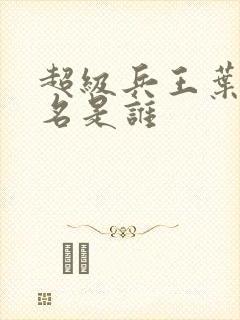 超级兵王叶谦无名是谁