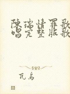 陈瑞情罪歌曲原唱完整版歌词