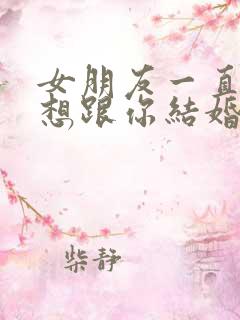 女朋友一直说不想跟你结婚怎么办呢