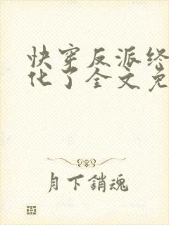 快穿反派终于黑化了全文免费阅读