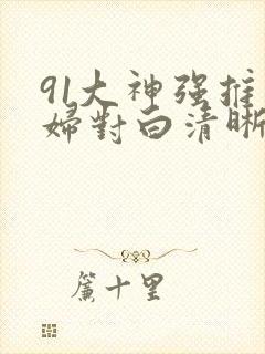 91大神强推少妇对白清晰