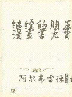 继续的朋友们看漫画书免费土豪下拉式